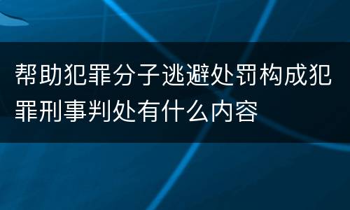 帮助犯罪分子逃避处罚构成犯罪刑事判处有什么内容