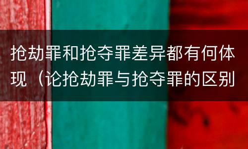 抢劫罪和抢夺罪差异都有何体现（论抢劫罪与抢夺罪的区别）