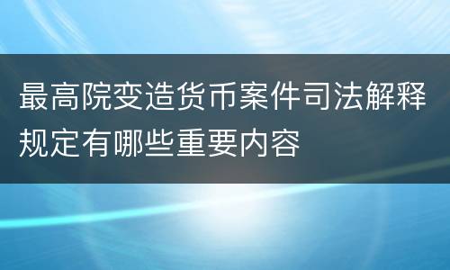 最高院变造货币案件司法解释规定有哪些重要内容