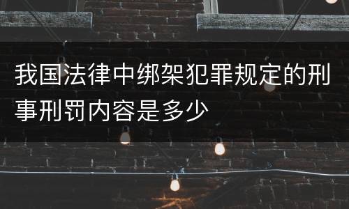 我国法律中绑架犯罪规定的刑事刑罚内容是多少