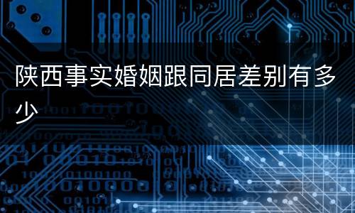 陕西事实婚姻跟同居差别有多少