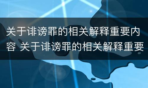 关于诽谤罪的相关解释重要内容 关于诽谤罪的相关解释重要内容是什么