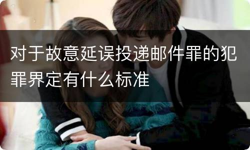 对于故意延误投递邮件罪的犯罪界定有什么标准