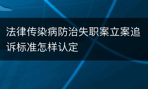 法律传染病防治失职案立案追诉标准怎样认定