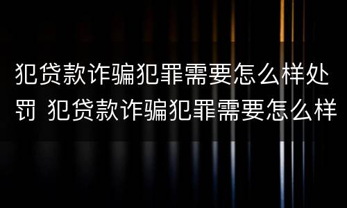 犯贷款诈骗犯罪需要怎么样处罚 犯贷款诈骗犯罪需要怎么样处罚呢