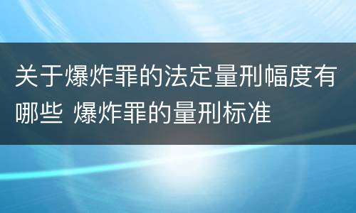关于爆炸罪的法定量刑幅度有哪些 爆炸罪的量刑标准