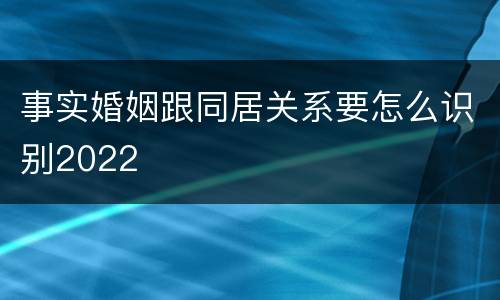 事实婚姻跟同居关系要怎么识别2022
