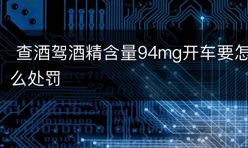 查酒驾酒精含量94mg开车要怎么处罚