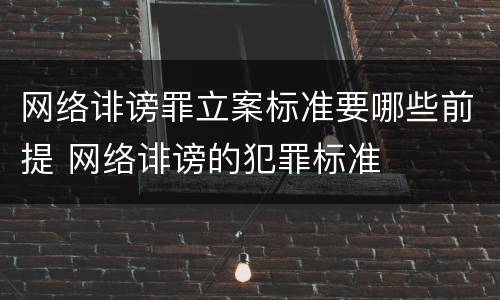 网络诽谤罪立案标准要哪些前提 网络诽谤的犯罪标准