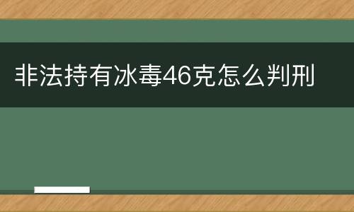 非法持有冰毒46克怎么判刑