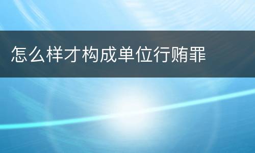 怎么样才构成单位行贿罪