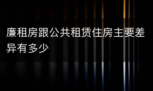 廉租房跟公共租赁住房主要差异有多少