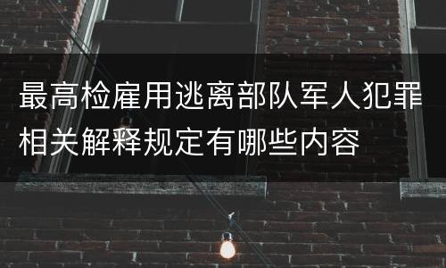 最高检雇用逃离部队军人犯罪相关解释规定有哪些内容