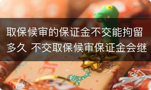 取保候审的保证金不交能拘留多久 不交取保候审保证金会继续拘留吗