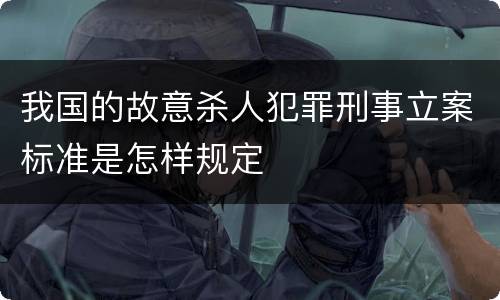 我国的故意杀人犯罪刑事立案标准是怎样规定