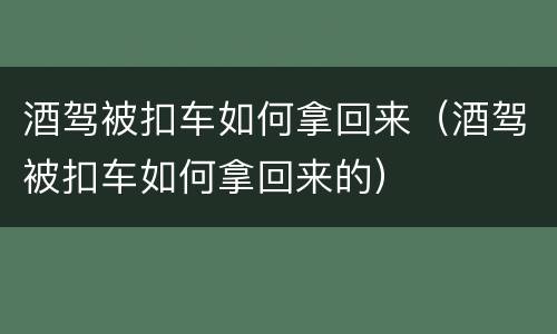 酒驾被扣车如何拿回来（酒驾被扣车如何拿回来的）