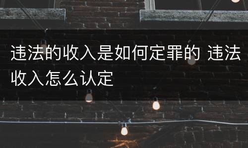 违法的收入是如何定罪的 违法收入怎么认定