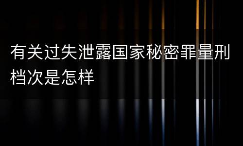 有关过失泄露国家秘密罪量刑档次是怎样