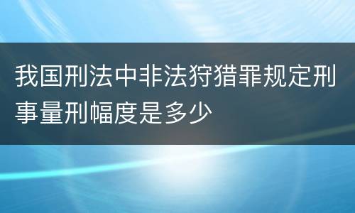 我国刑法中非法狩猎罪规定刑事量刑幅度是多少