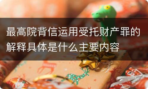 最高院背信运用受托财产罪的解释具体是什么主要内容