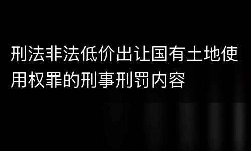 刑法非法低价出让国有土地使用权罪的刑事刑罚内容