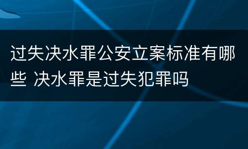 过失决水罪公安立案标准有哪些 决水罪是过失犯罪吗
