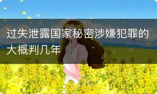 过失泄露国家秘密涉嫌犯罪的大概判几年