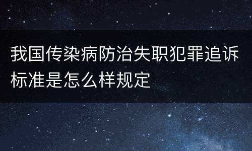 我国传染病防治失职犯罪追诉标准是怎么样规定