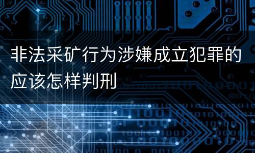 非法采矿行为涉嫌成立犯罪的应该怎样判刑