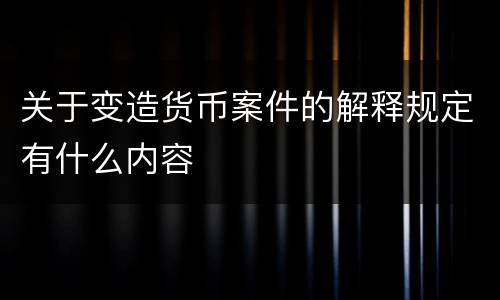 关于变造货币案件的解释规定有什么内容