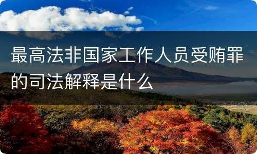 最高法非国家工作人员受贿罪的司法解释是什么