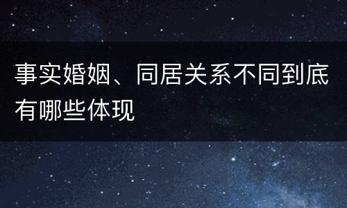 事实婚姻、同居关系不同到底有哪些体现