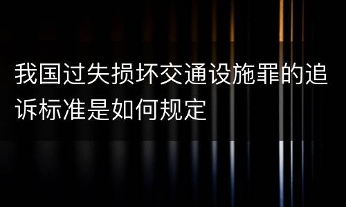 我国过失损坏交通设施罪的追诉标准是如何规定