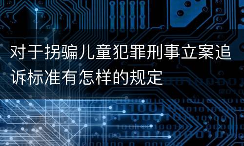 对于拐骗儿童犯罪刑事立案追诉标准有怎样的规定