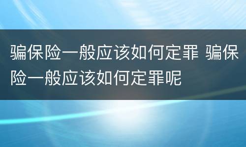 骗保险一般应该如何定罪 骗保险一般应该如何定罪呢