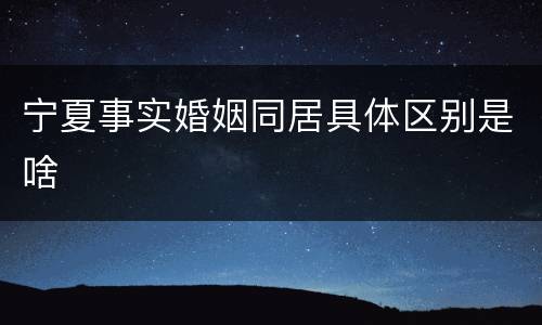 宁夏事实婚姻同居具体区别是啥