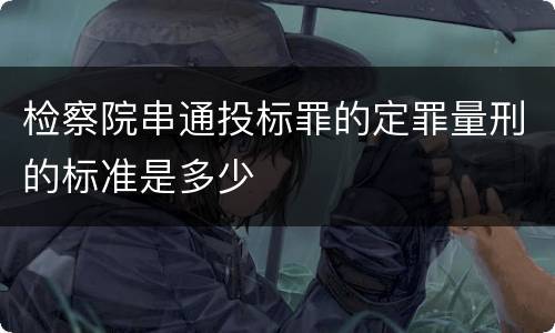 检察院串通投标罪的定罪量刑的标准是多少