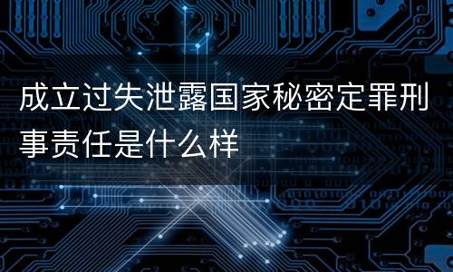 成立过失泄露国家秘密定罪刑事责任是什么样