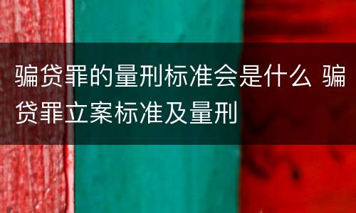 骗贷罪的量刑标准会是什么 骗贷罪立案标准及量刑