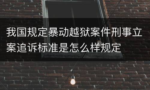 我国规定暴动越狱案件刑事立案追诉标准是怎么样规定