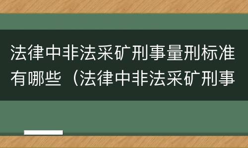 法律中非法采矿刑事量刑标准有哪些（法律中非法采矿刑事量刑标准有哪些条款）