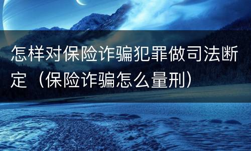 怎样对保险诈骗犯罪做司法断定（保险诈骗怎么量刑）