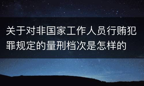 关于对非国家工作人员行贿犯罪规定的量刑档次是怎样的