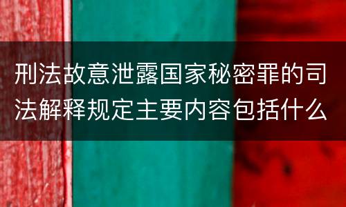 刑法故意泄露国家秘密罪的司法解释规定主要内容包括什么