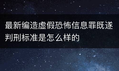 最新编造虚假恐怖信息罪既遂判刑标准是怎么样的