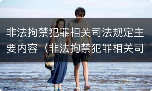 非法拘禁犯罪相关司法规定主要内容（非法拘禁犯罪相关司法规定主要内容是什么）