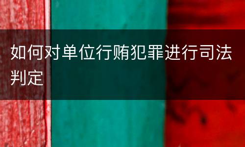 如何对单位行贿犯罪进行司法判定