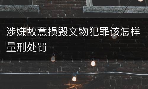 涉嫌故意损毁文物犯罪该怎样量刑处罚