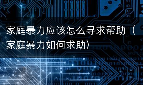 家庭暴力应该怎么寻求帮助（家庭暴力如何求助）