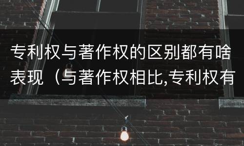专利权与著作权的区别都有啥表现（与著作权相比,专利权有哪些特征）